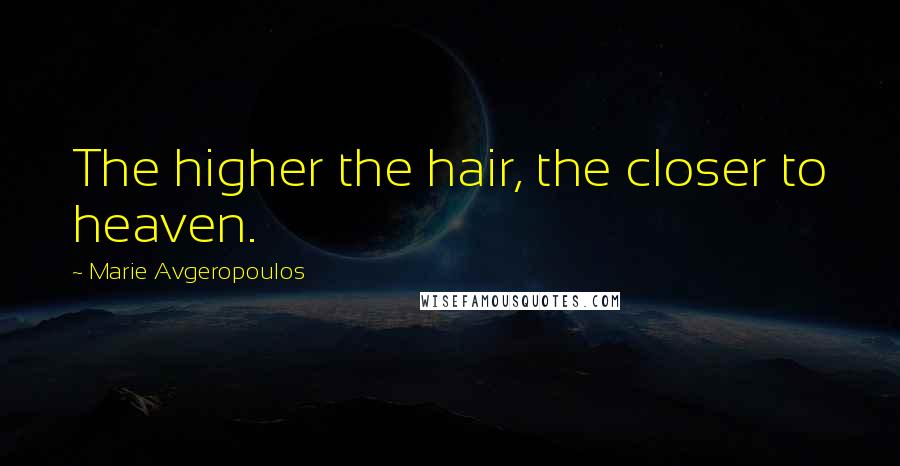 Marie Avgeropoulos Quotes: The higher the hair, the closer to heaven.