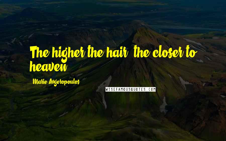 Marie Avgeropoulos Quotes: The higher the hair, the closer to heaven.