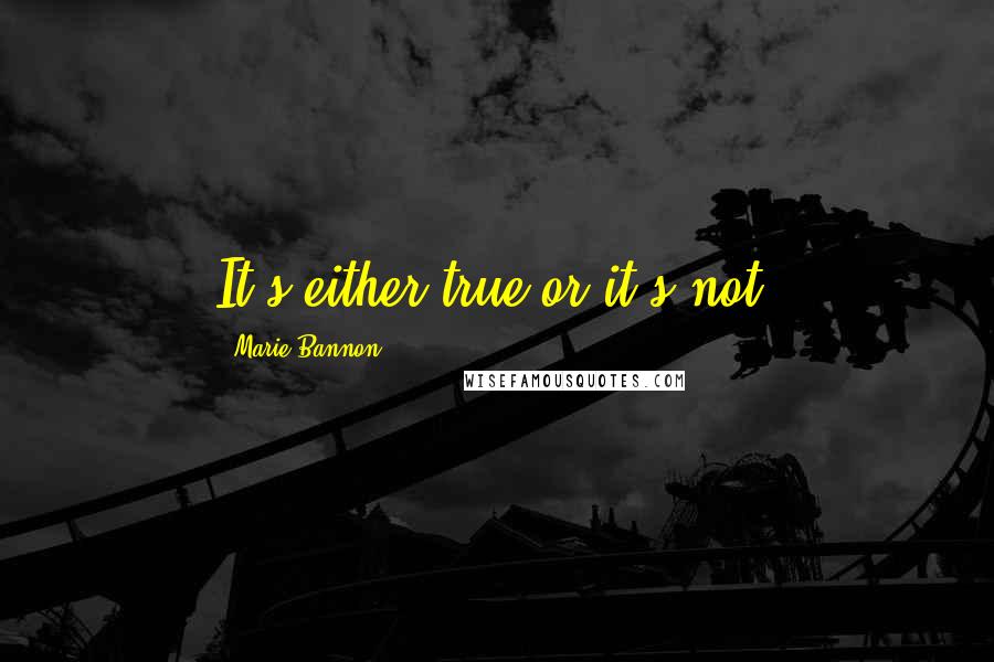 Marie Bannon Quotes: It's either true or it's not.