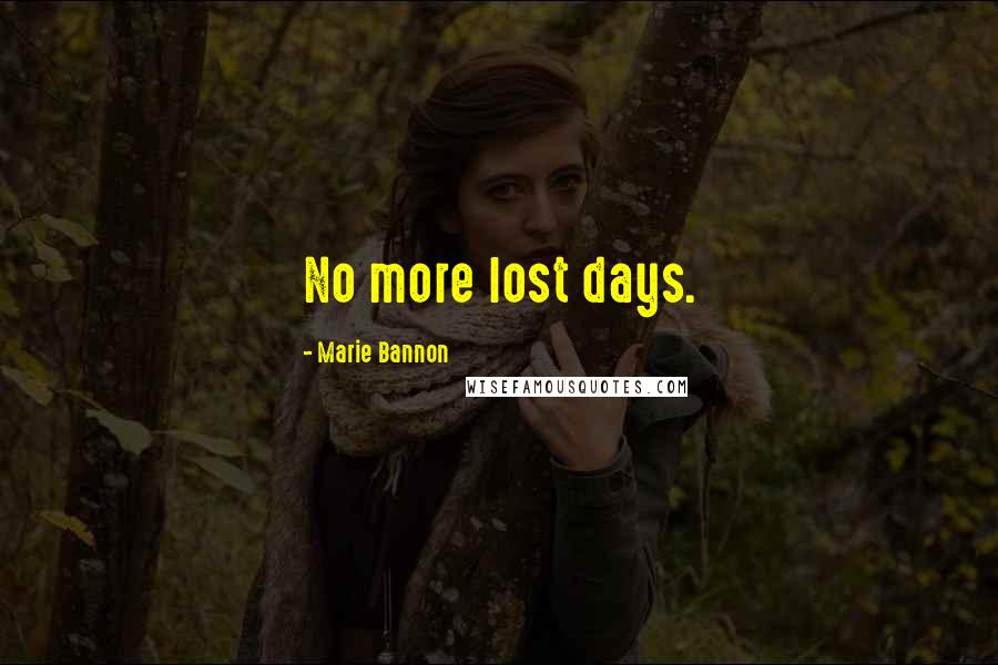 Marie Bannon Quotes: No more lost days.