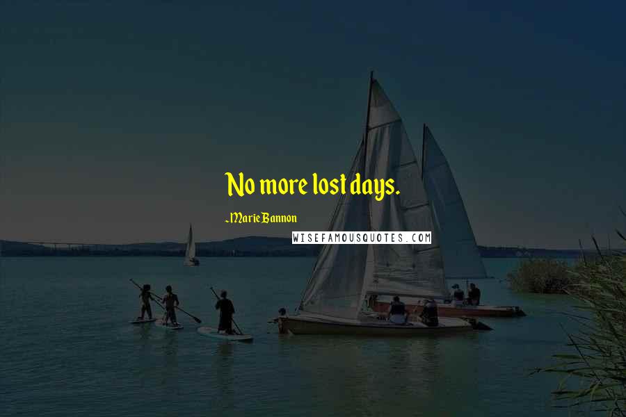 Marie Bannon Quotes: No more lost days.