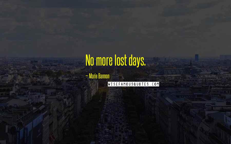 Marie Bannon Quotes: No more lost days.