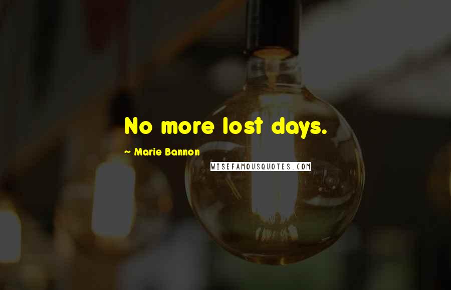 Marie Bannon Quotes: No more lost days.