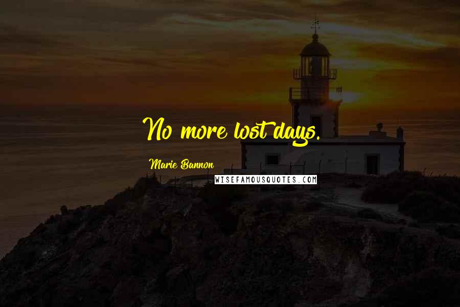 Marie Bannon Quotes: No more lost days.