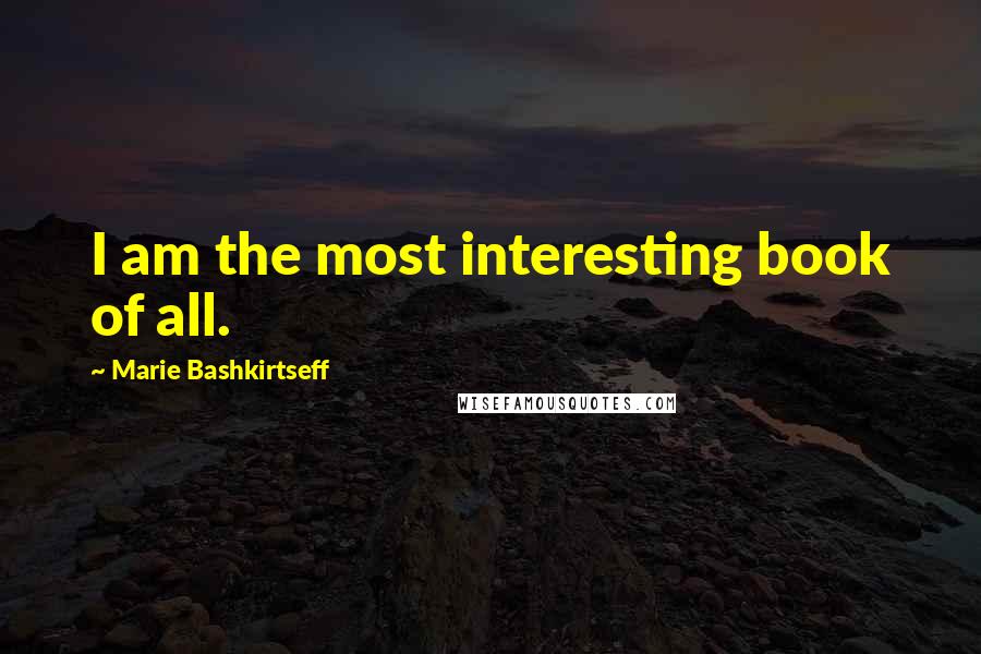 Marie Bashkirtseff Quotes: I am the most interesting book of all.