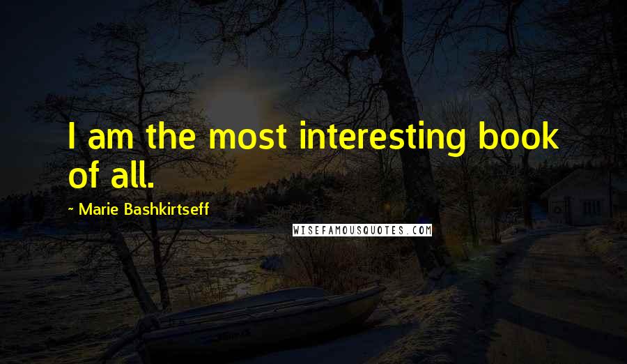 Marie Bashkirtseff Quotes: I am the most interesting book of all.