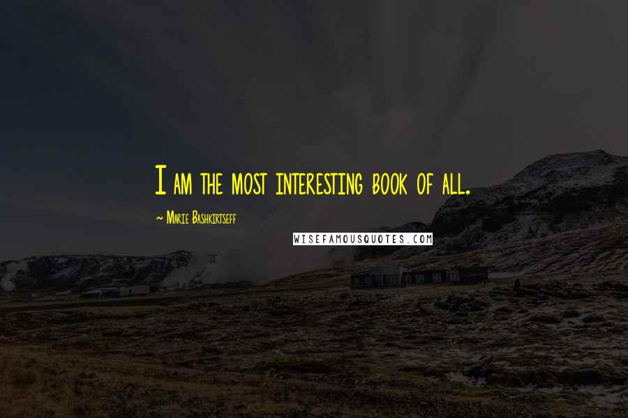 Marie Bashkirtseff Quotes: I am the most interesting book of all.