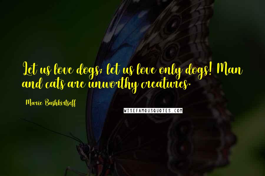 Marie Bashkirtseff Quotes: Let us love dogs; let us love only dogs! Man and cats are unworthy creatures.