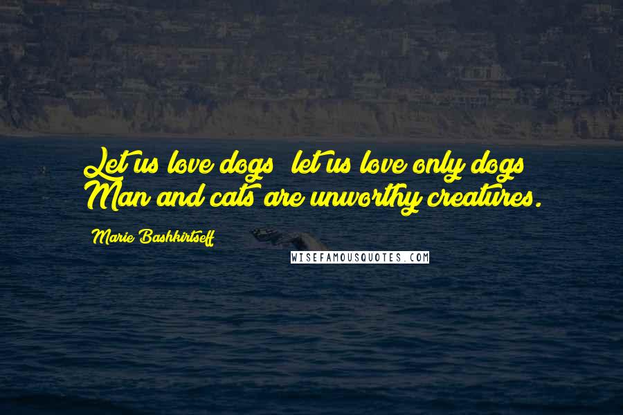 Marie Bashkirtseff Quotes: Let us love dogs; let us love only dogs! Man and cats are unworthy creatures.