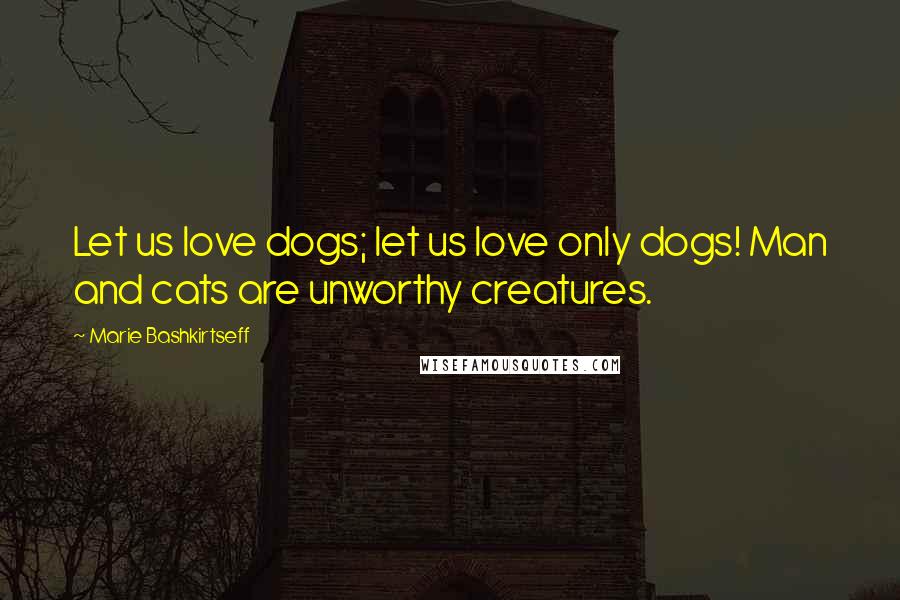 Marie Bashkirtseff Quotes: Let us love dogs; let us love only dogs! Man and cats are unworthy creatures.