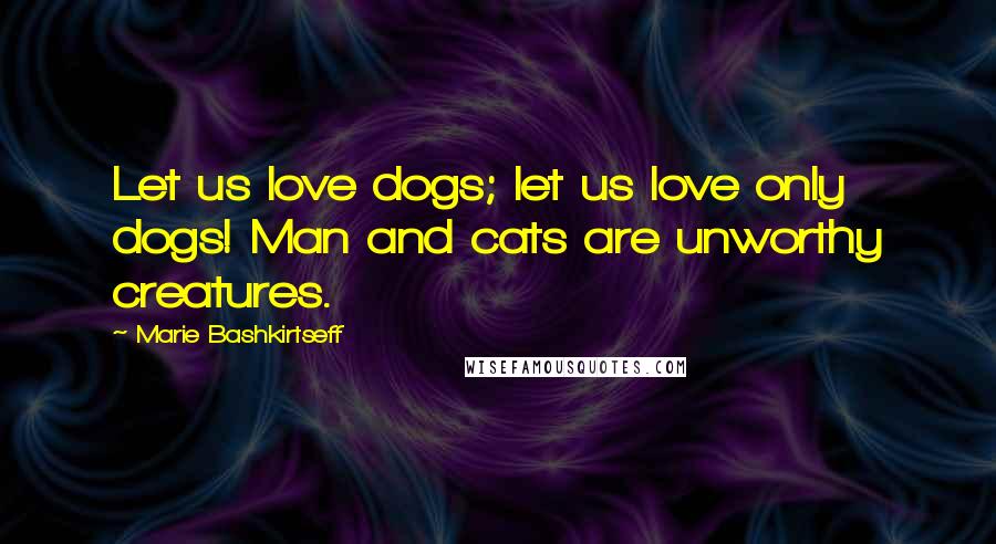 Marie Bashkirtseff Quotes: Let us love dogs; let us love only dogs! Man and cats are unworthy creatures.