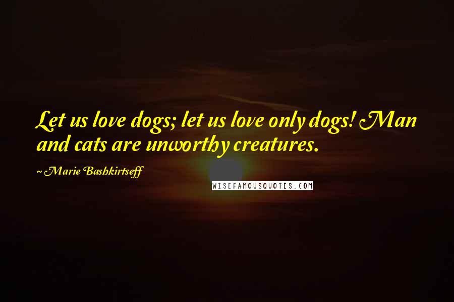 Marie Bashkirtseff Quotes: Let us love dogs; let us love only dogs! Man and cats are unworthy creatures.