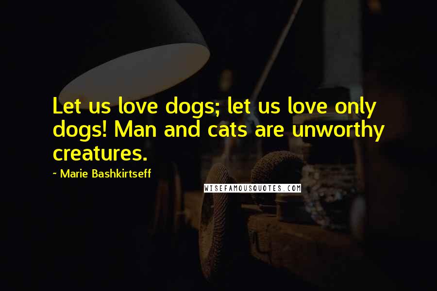 Marie Bashkirtseff Quotes: Let us love dogs; let us love only dogs! Man and cats are unworthy creatures.