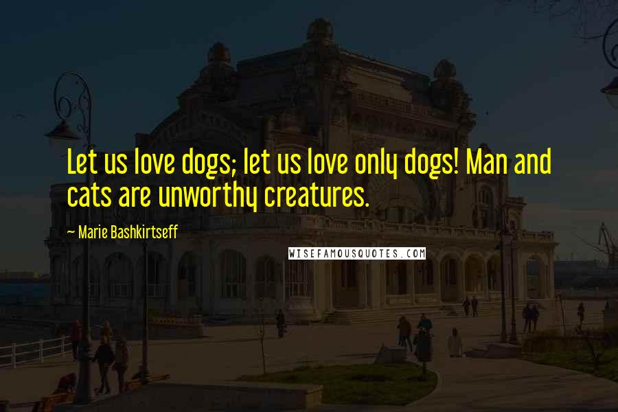 Marie Bashkirtseff Quotes: Let us love dogs; let us love only dogs! Man and cats are unworthy creatures.