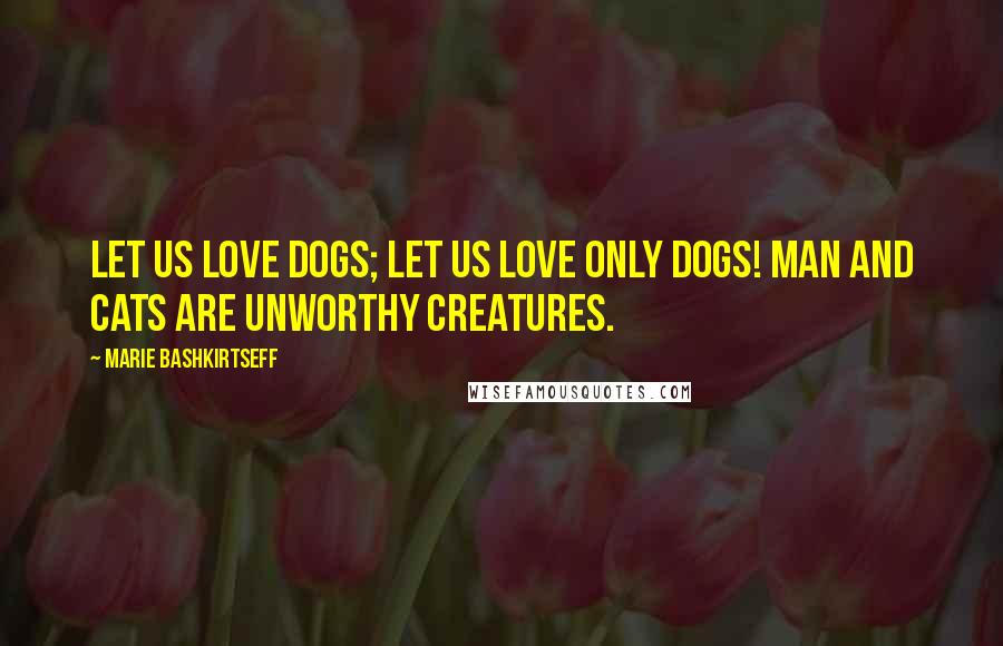 Marie Bashkirtseff Quotes: Let us love dogs; let us love only dogs! Man and cats are unworthy creatures.