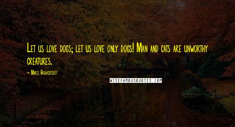 Marie Bashkirtseff Quotes: Let us love dogs; let us love only dogs! Man and cats are unworthy creatures.