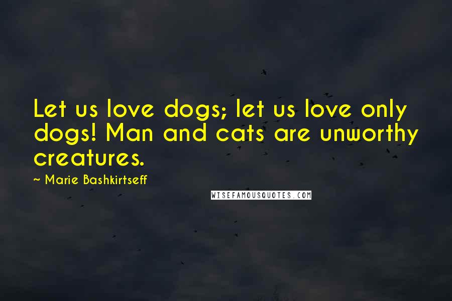 Marie Bashkirtseff Quotes: Let us love dogs; let us love only dogs! Man and cats are unworthy creatures.