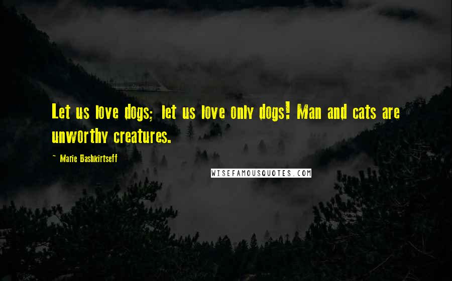 Marie Bashkirtseff Quotes: Let us love dogs; let us love only dogs! Man and cats are unworthy creatures.