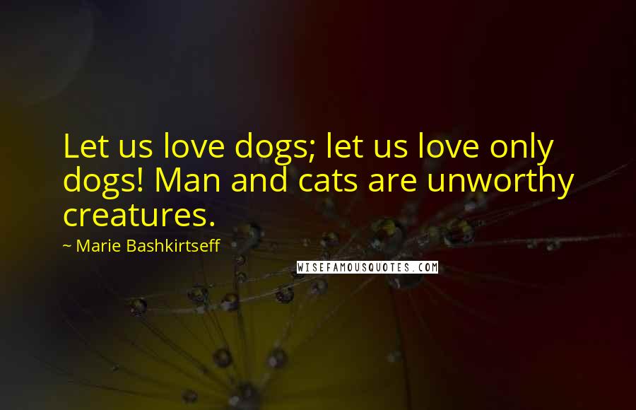 Marie Bashkirtseff Quotes: Let us love dogs; let us love only dogs! Man and cats are unworthy creatures.