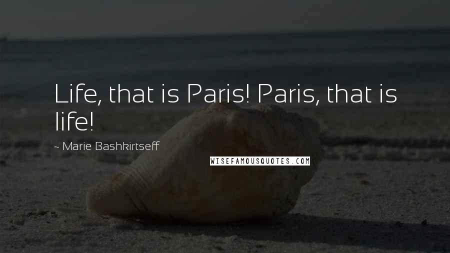 Marie Bashkirtseff Quotes: Life, that is Paris! Paris, that is life!