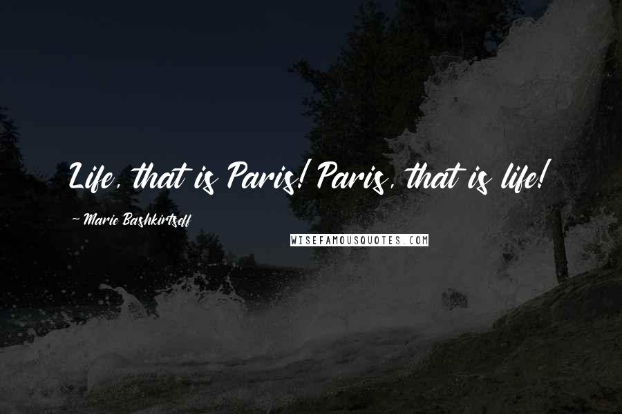 Marie Bashkirtseff Quotes: Life, that is Paris! Paris, that is life!