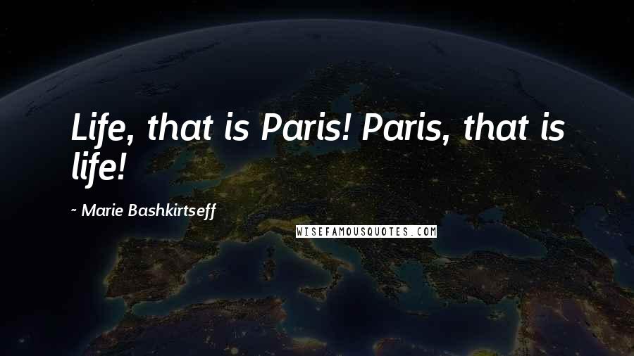 Marie Bashkirtseff Quotes: Life, that is Paris! Paris, that is life!