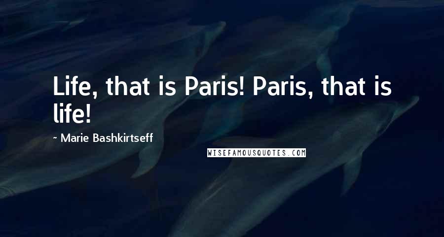 Marie Bashkirtseff Quotes: Life, that is Paris! Paris, that is life!