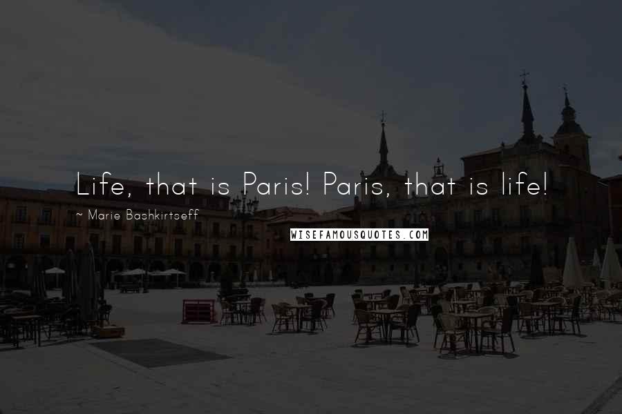 Marie Bashkirtseff Quotes: Life, that is Paris! Paris, that is life!