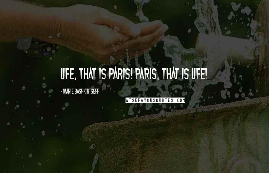 Marie Bashkirtseff Quotes: Life, that is Paris! Paris, that is life!