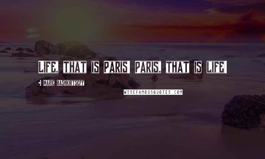 Marie Bashkirtseff Quotes: Life, that is Paris! Paris, that is life!