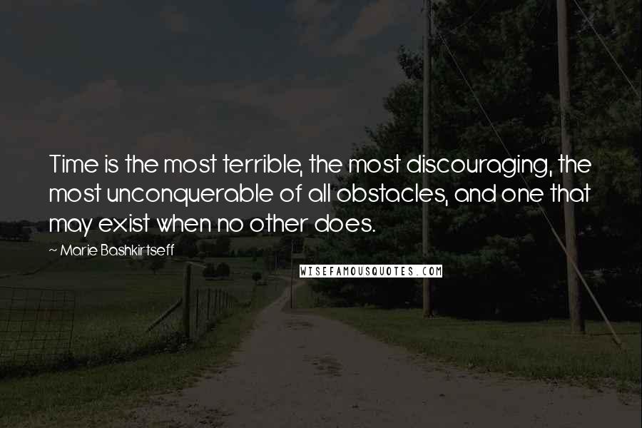 Marie Bashkirtseff Quotes: Time is the most terrible, the most discouraging, the most unconquerable of all obstacles, and one that may exist when no other does.