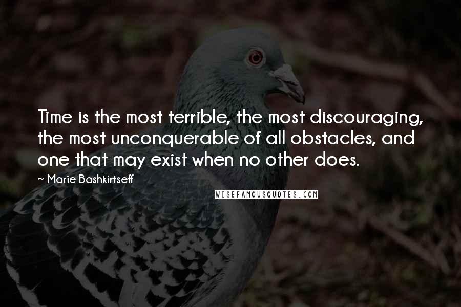 Marie Bashkirtseff Quotes: Time is the most terrible, the most discouraging, the most unconquerable of all obstacles, and one that may exist when no other does.