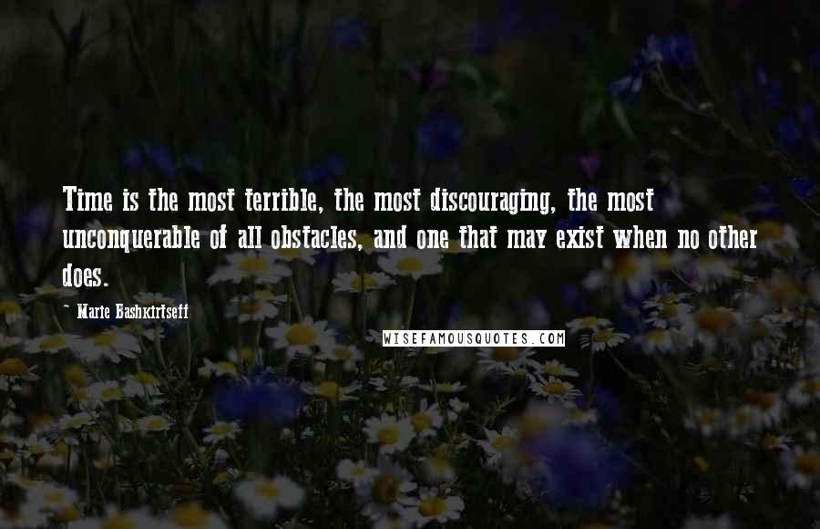 Marie Bashkirtseff Quotes: Time is the most terrible, the most discouraging, the most unconquerable of all obstacles, and one that may exist when no other does.