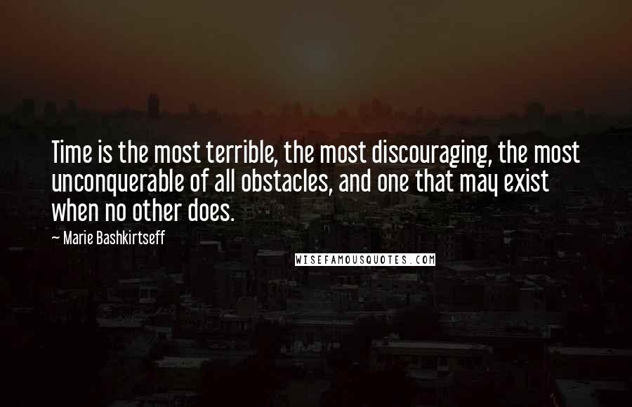 Marie Bashkirtseff Quotes: Time is the most terrible, the most discouraging, the most unconquerable of all obstacles, and one that may exist when no other does.