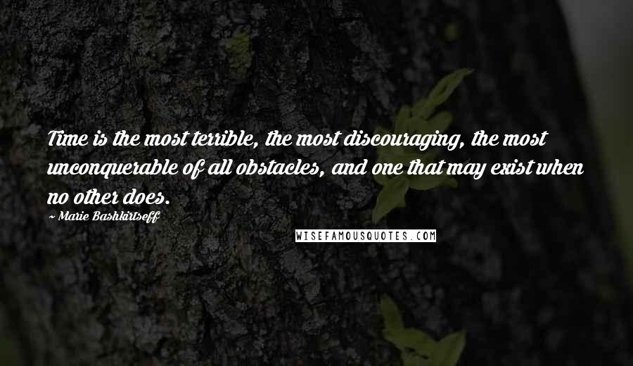 Marie Bashkirtseff Quotes: Time is the most terrible, the most discouraging, the most unconquerable of all obstacles, and one that may exist when no other does.