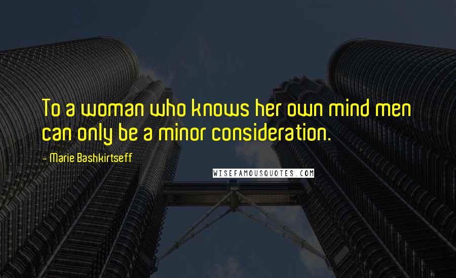 Marie Bashkirtseff Quotes: To a woman who knows her own mind men can only be a minor consideration.
