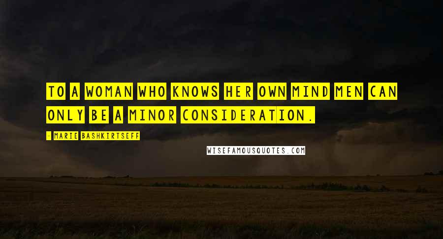 Marie Bashkirtseff Quotes: To a woman who knows her own mind men can only be a minor consideration.