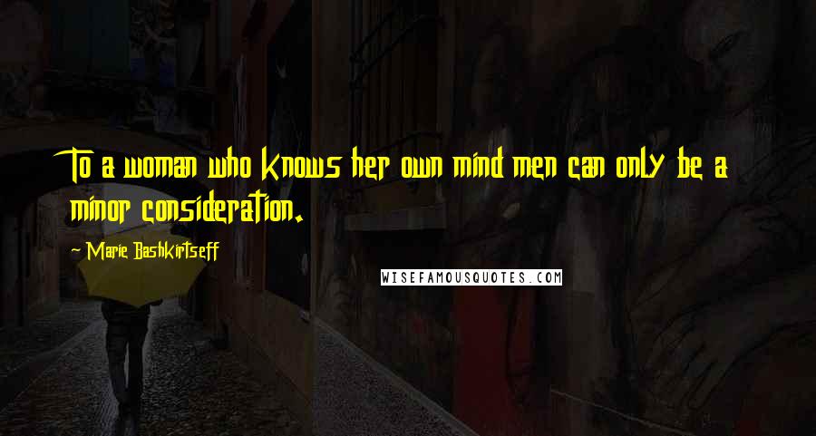 Marie Bashkirtseff Quotes: To a woman who knows her own mind men can only be a minor consideration.