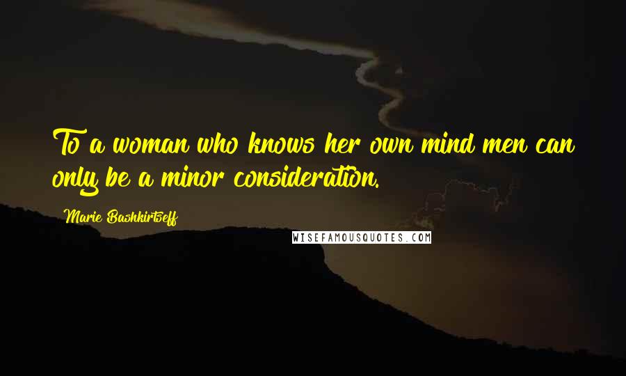 Marie Bashkirtseff Quotes: To a woman who knows her own mind men can only be a minor consideration.