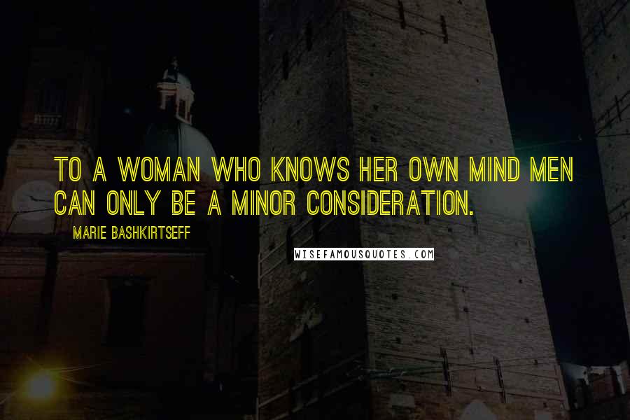 Marie Bashkirtseff Quotes: To a woman who knows her own mind men can only be a minor consideration.