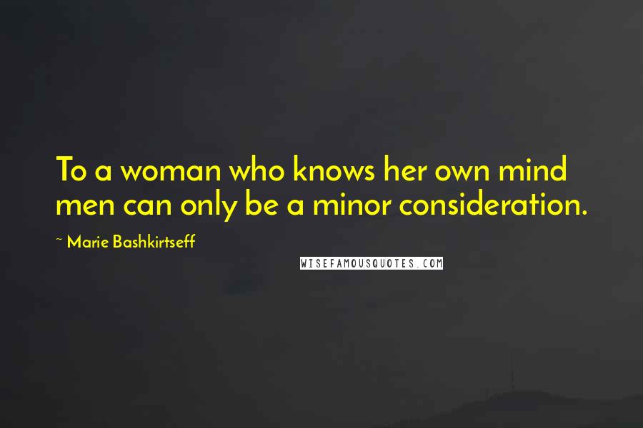 Marie Bashkirtseff Quotes: To a woman who knows her own mind men can only be a minor consideration.