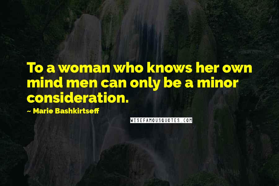 Marie Bashkirtseff Quotes: To a woman who knows her own mind men can only be a minor consideration.