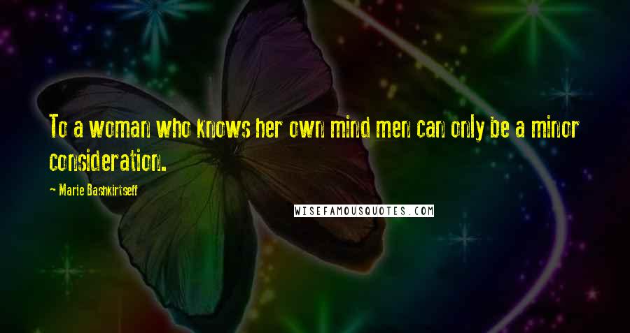 Marie Bashkirtseff Quotes: To a woman who knows her own mind men can only be a minor consideration.
