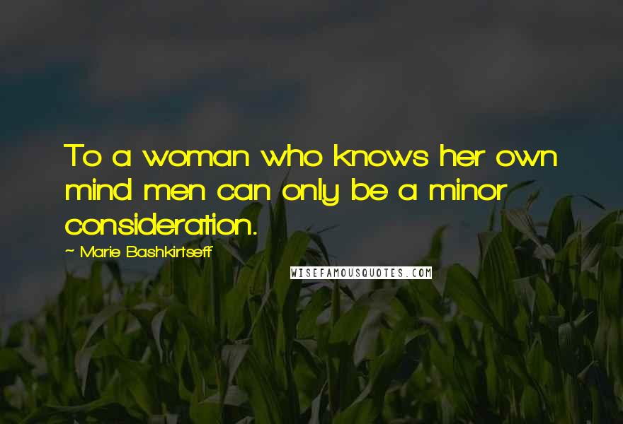 Marie Bashkirtseff Quotes: To a woman who knows her own mind men can only be a minor consideration.