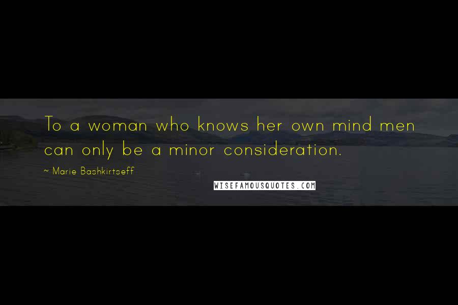 Marie Bashkirtseff Quotes: To a woman who knows her own mind men can only be a minor consideration.