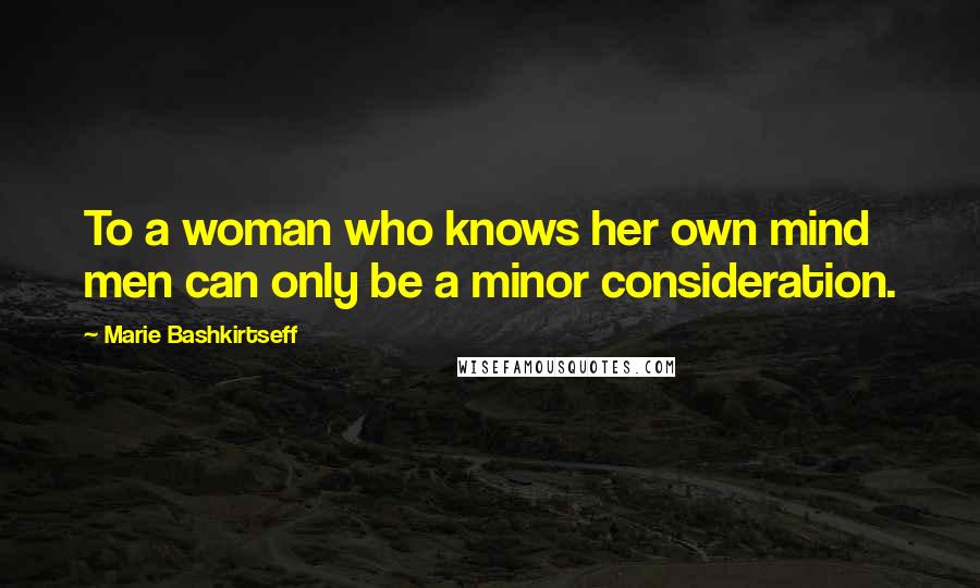 Marie Bashkirtseff Quotes: To a woman who knows her own mind men can only be a minor consideration.