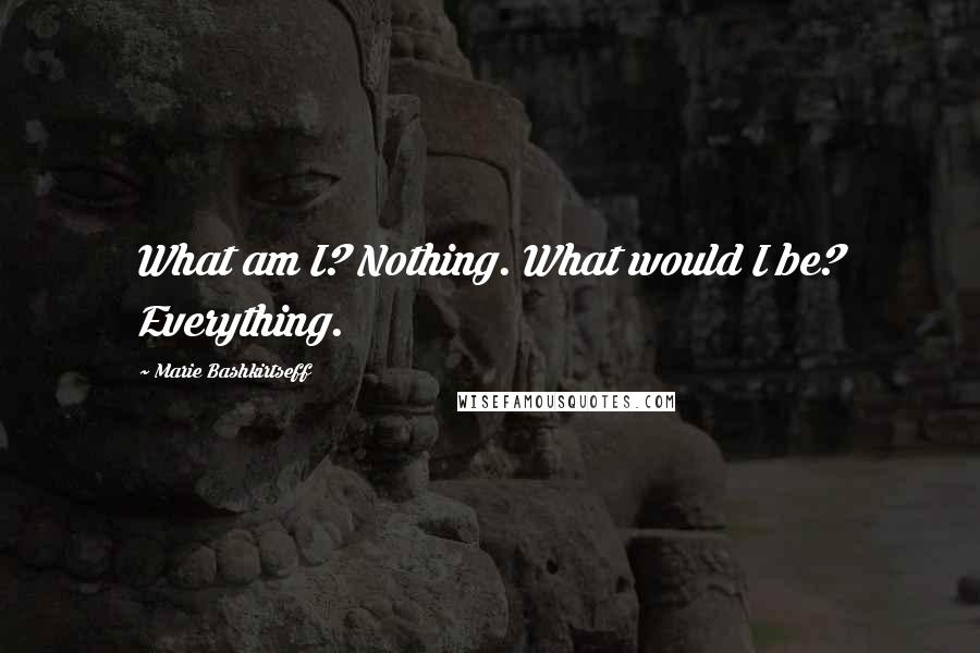 Marie Bashkirtseff Quotes: What am I? Nothing. What would I be? Everything.