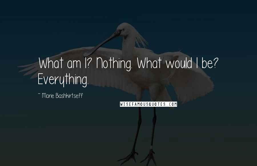 Marie Bashkirtseff Quotes: What am I? Nothing. What would I be? Everything.