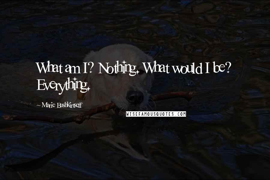 Marie Bashkirtseff Quotes: What am I? Nothing. What would I be? Everything.