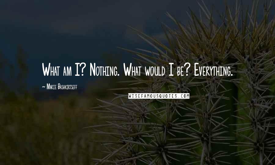 Marie Bashkirtseff Quotes: What am I? Nothing. What would I be? Everything.